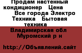  Продам настенный кондиционер › Цена ­ 14 200 - Все города Электро-Техника » Бытовая техника   . Владимирская обл.,Муромский р-н